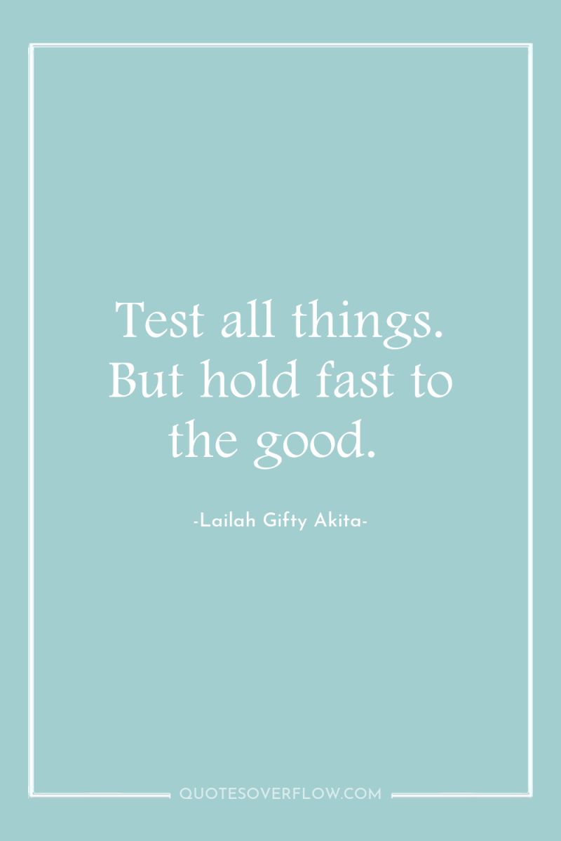 Test all things. But hold fast to the good. 