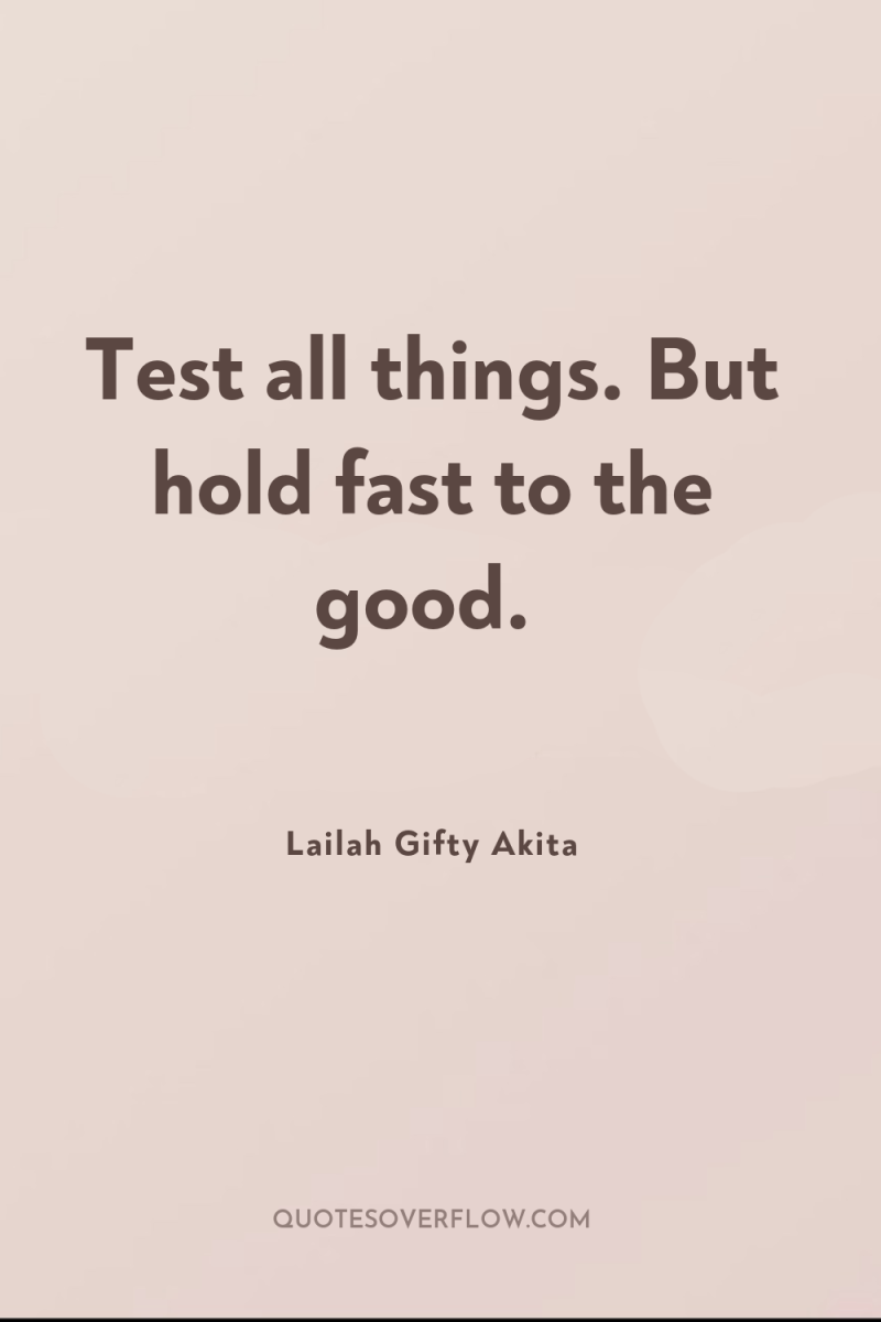Test all things. But hold fast to the good. 