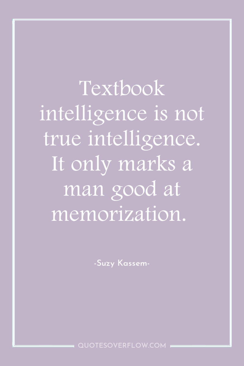 Textbook intelligence is not true intelligence. It only marks a...