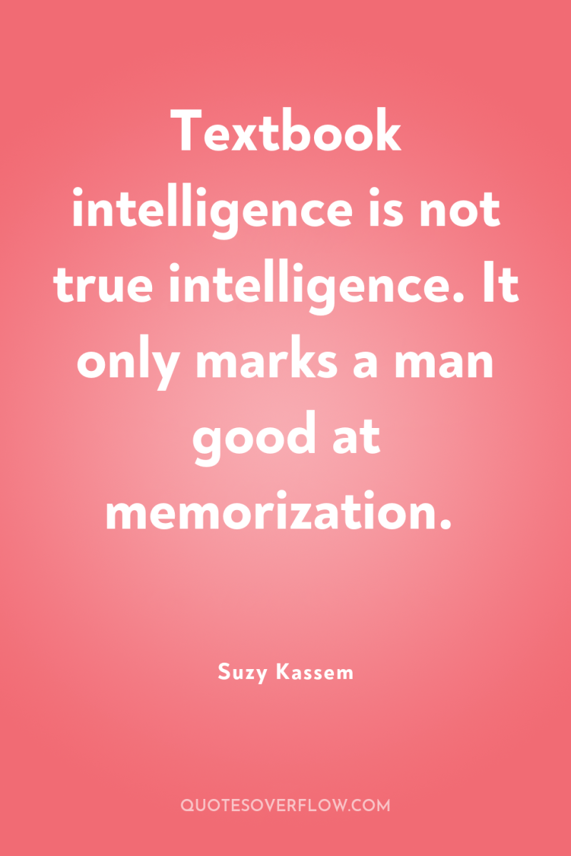 Textbook intelligence is not true intelligence. It only marks a...