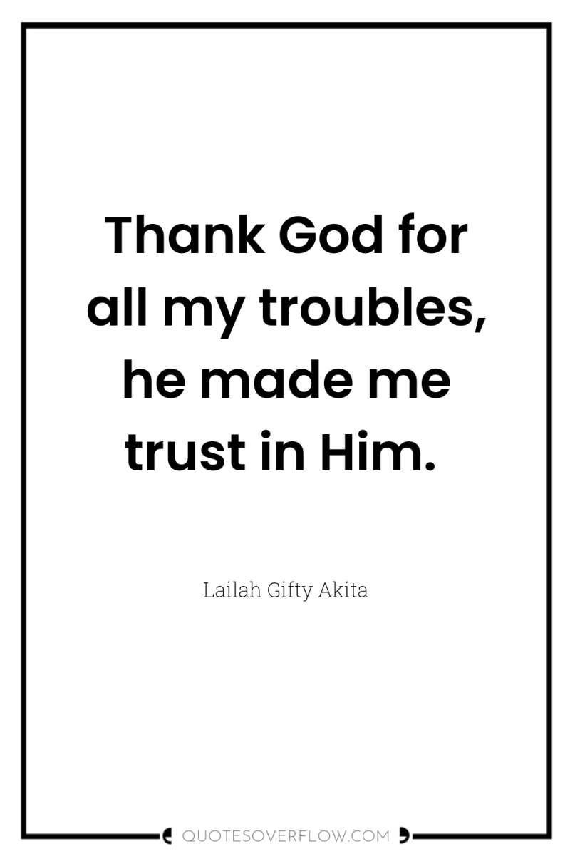 Thank God for all my troubles, he made me trust...