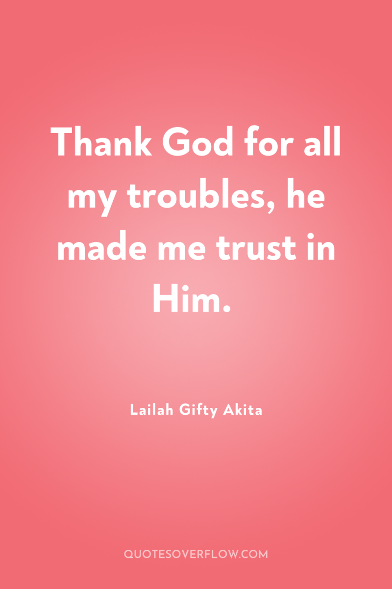 Thank God for all my troubles, he made me trust...
