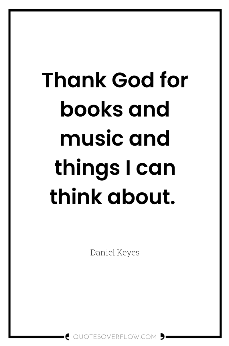Thank God for books and music and things I can...