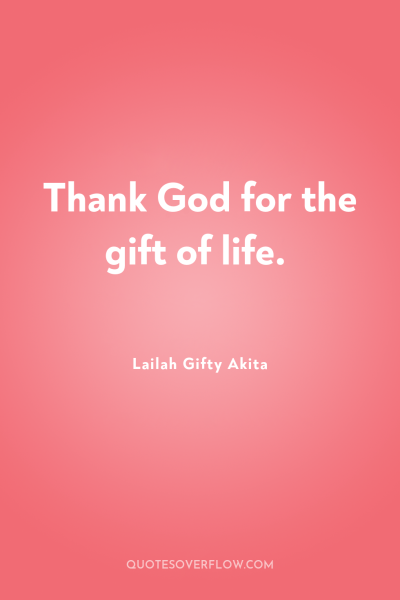 Thank God for the gift of life. 