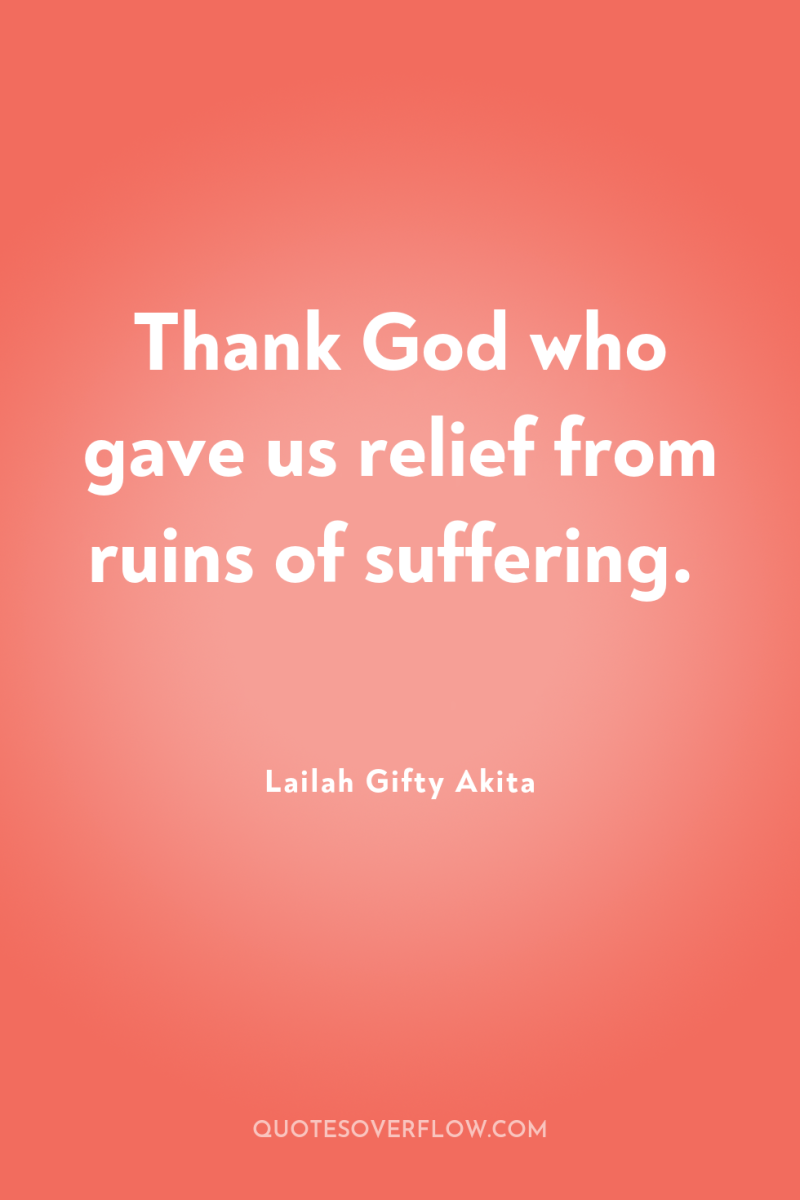 Thank God who gave us relief from ruins of suffering. 