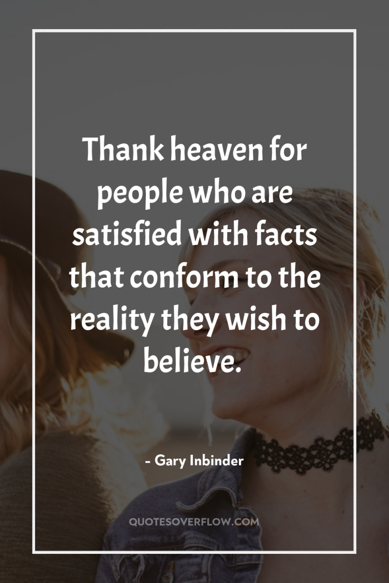 Thank heaven for people who are satisfied with facts that...