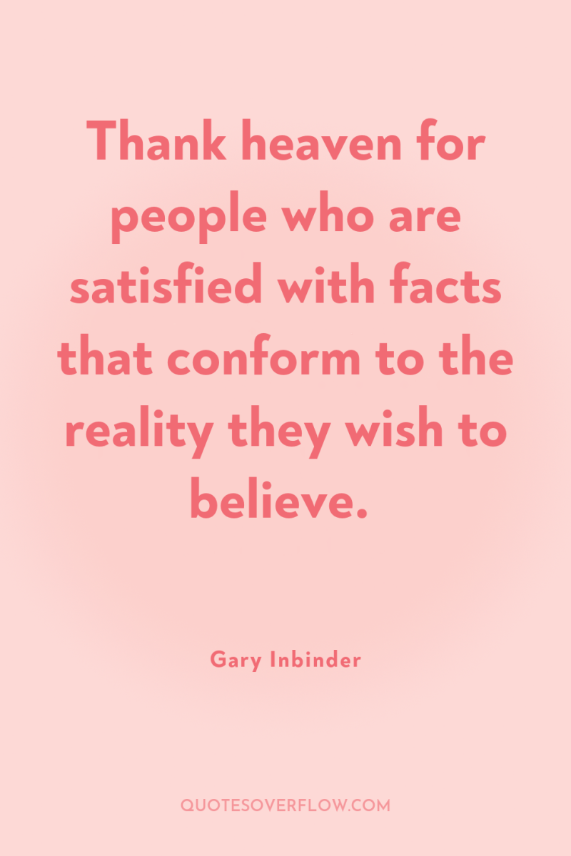 Thank heaven for people who are satisfied with facts that...