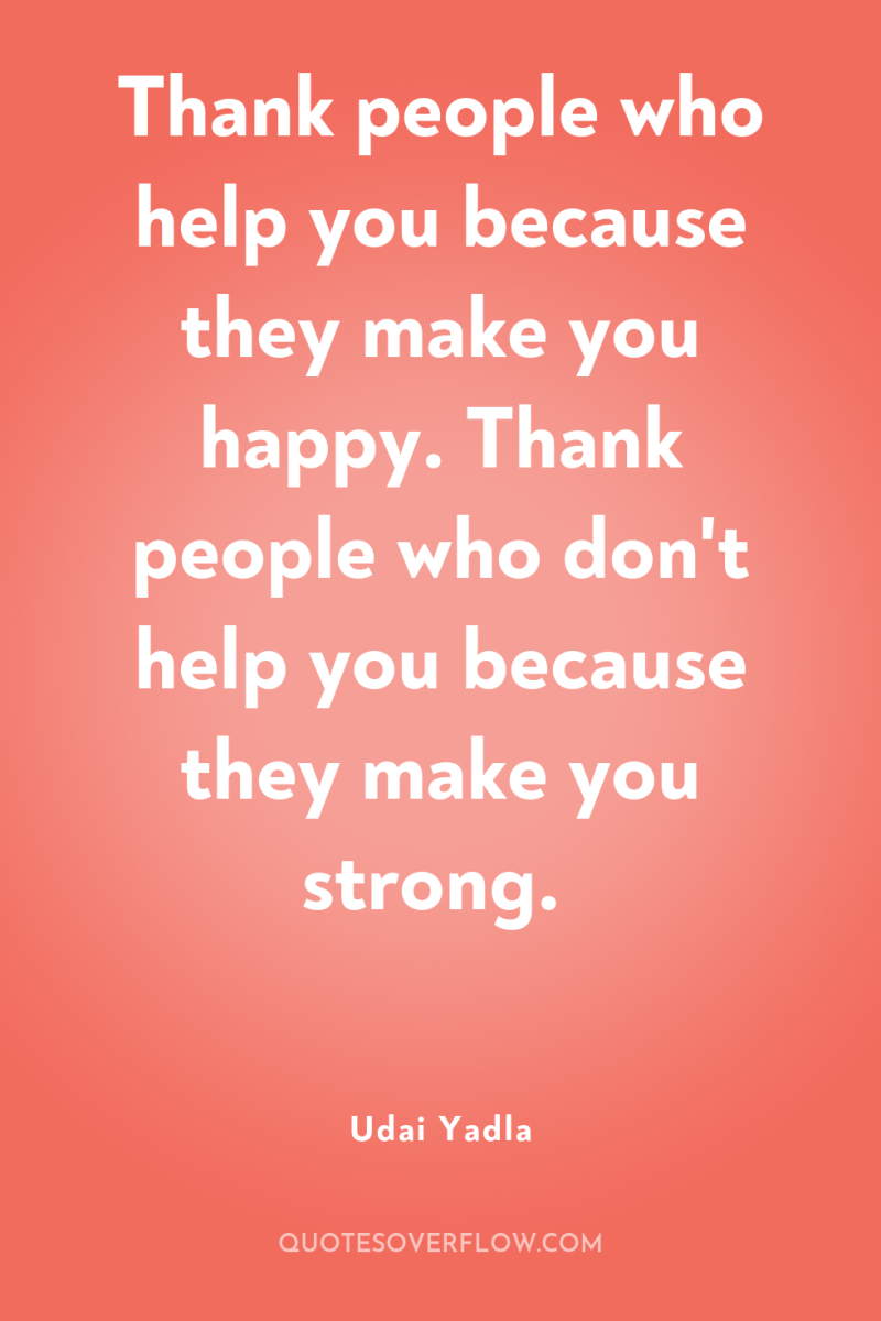 Thank people who help you because they make you happy....