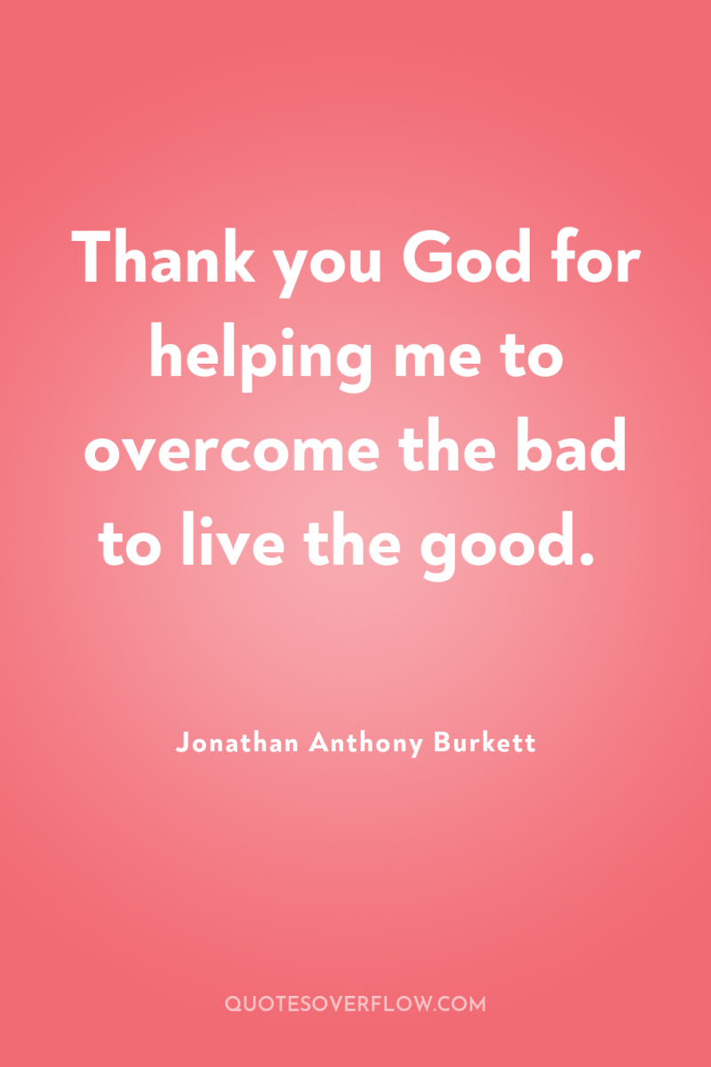 Thank you God for helping me to overcome the bad...