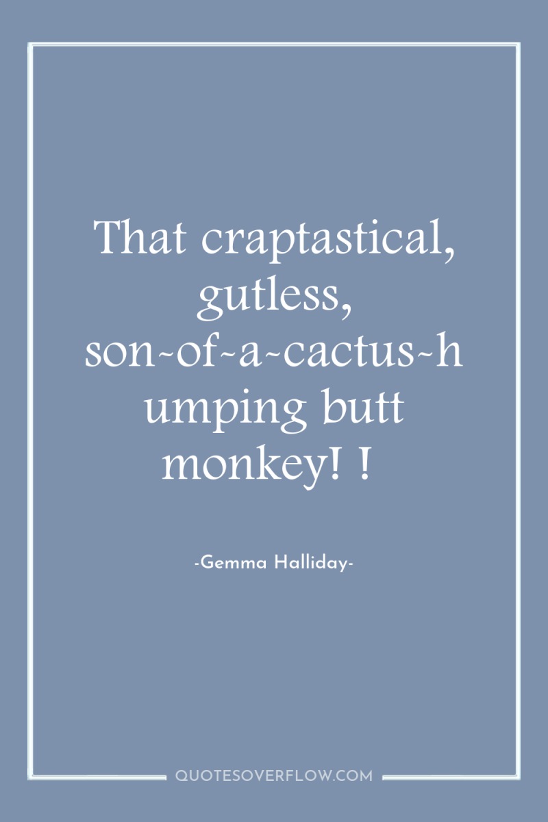 That craptastical, gutless, son-of-a-cactus-humping butt monkey! ! 