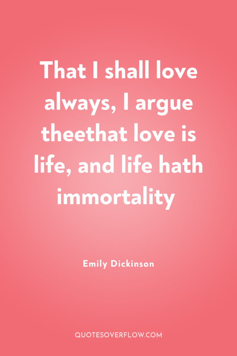 That I shall love always, I argue theethat love is...