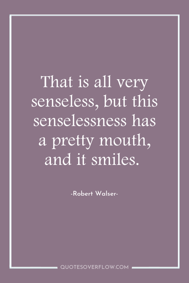 That is all very senseless, but this senselessness has a...