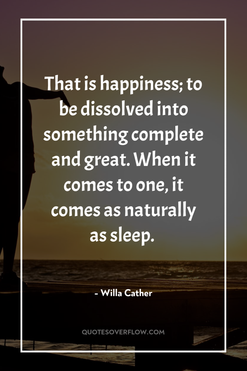 That is happiness; to be dissolved into something complete and...