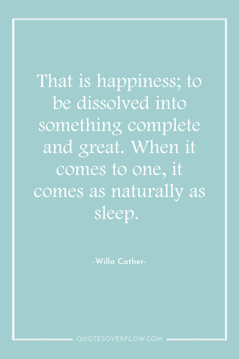 That is happiness; to be dissolved into something complete and...