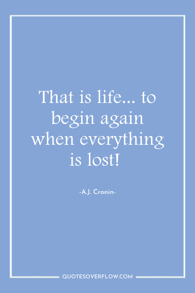That is life... to begin again when everything is lost! 