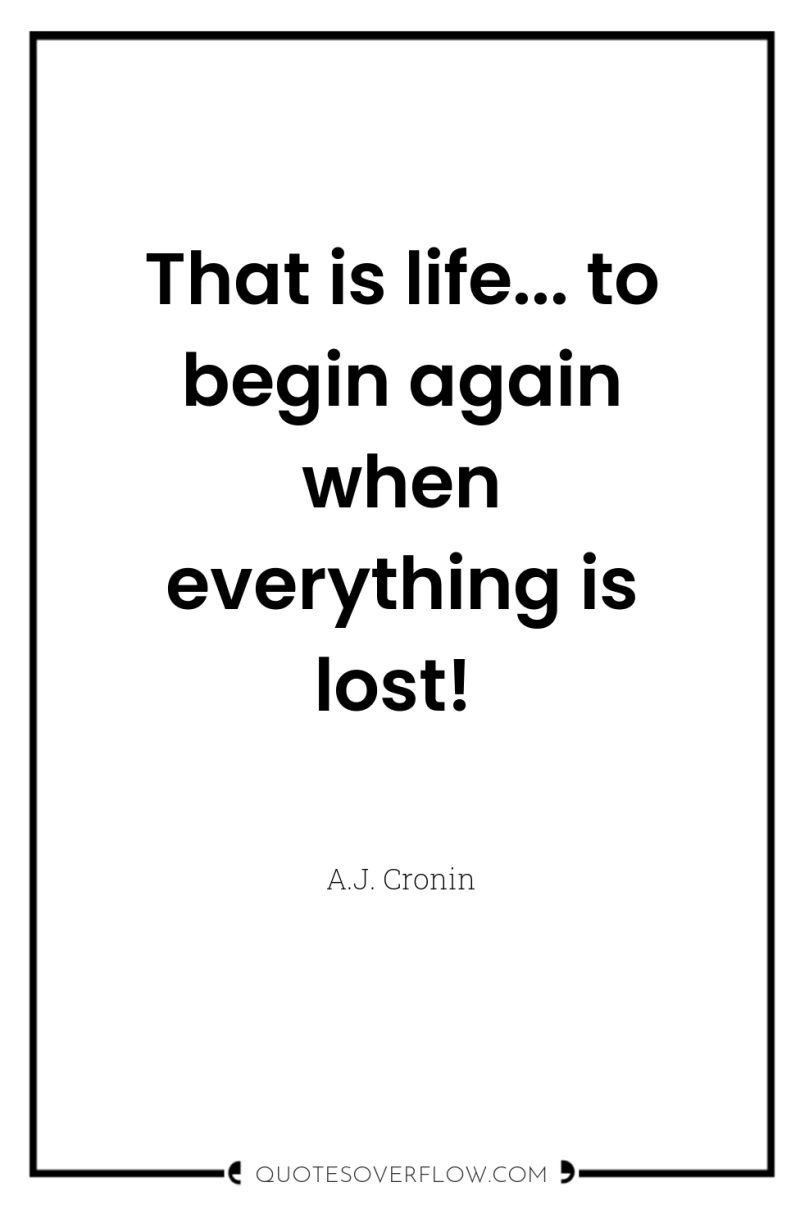 That is life... to begin again when everything is lost! 