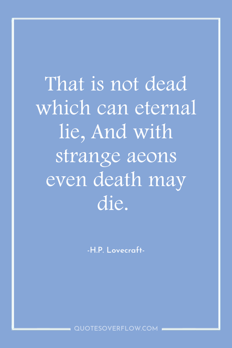 That is not dead which can eternal lie, And with...