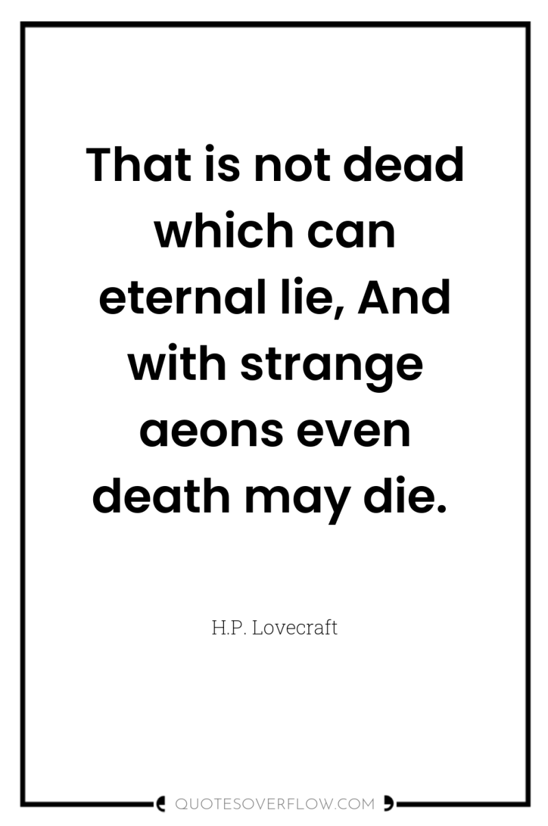 That is not dead which can eternal lie, And with...