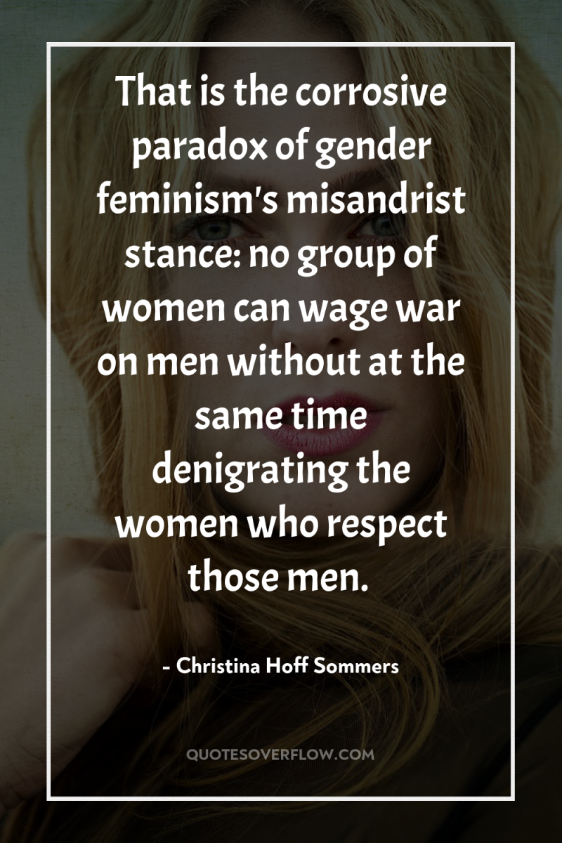 That is the corrosive paradox of gender feminism's misandrist stance:...