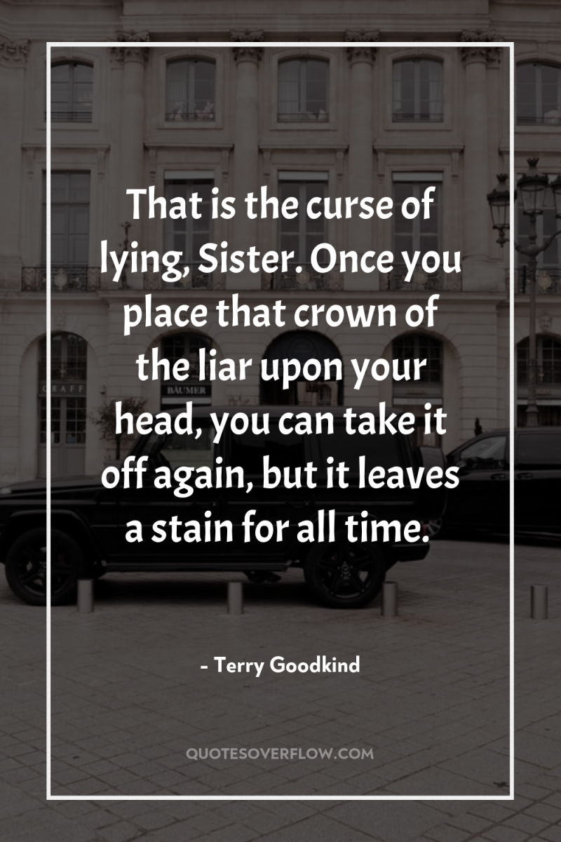 That is the curse of lying, Sister. Once you place...