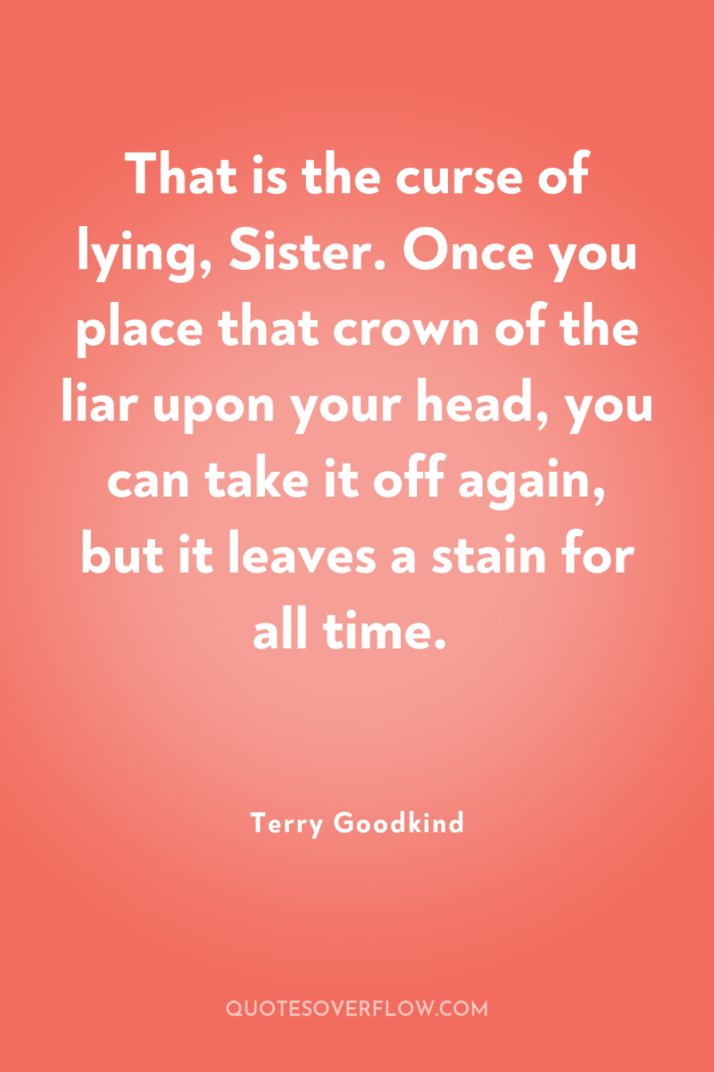 That is the curse of lying, Sister. Once you place...