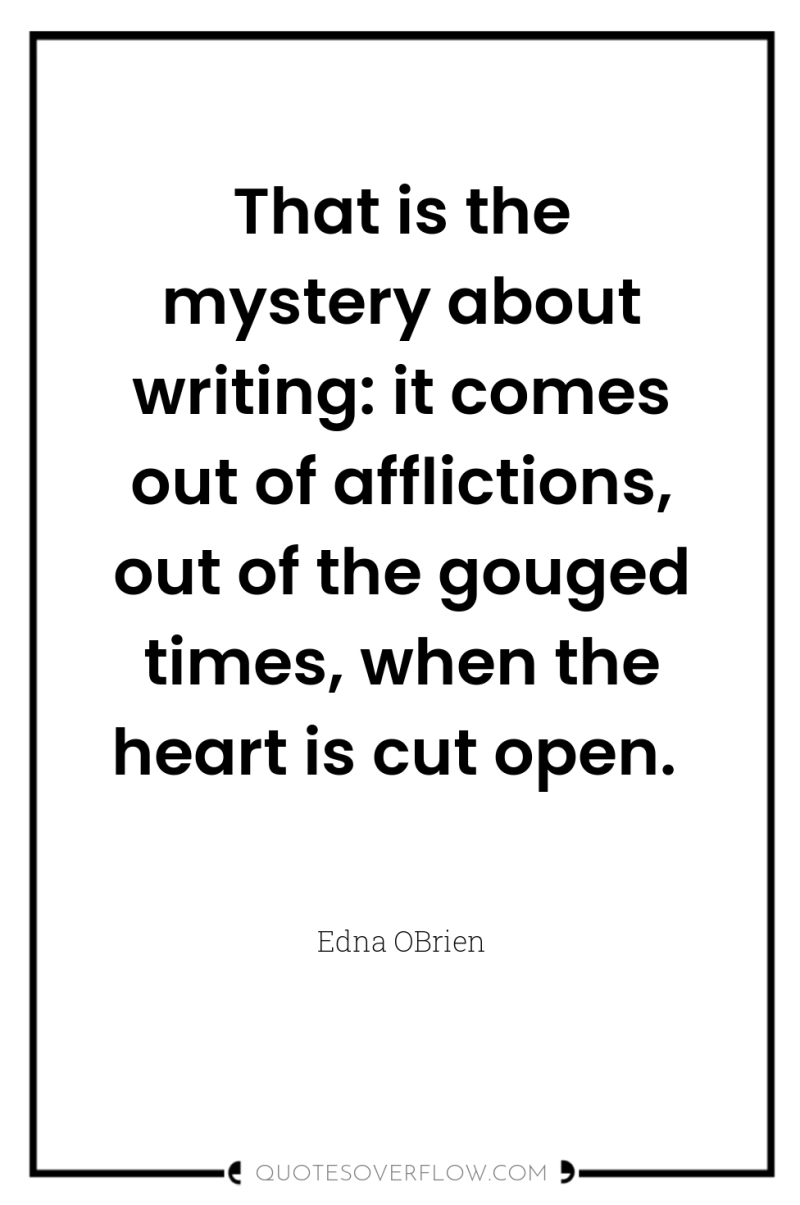 That is the mystery about writing: it comes out of...