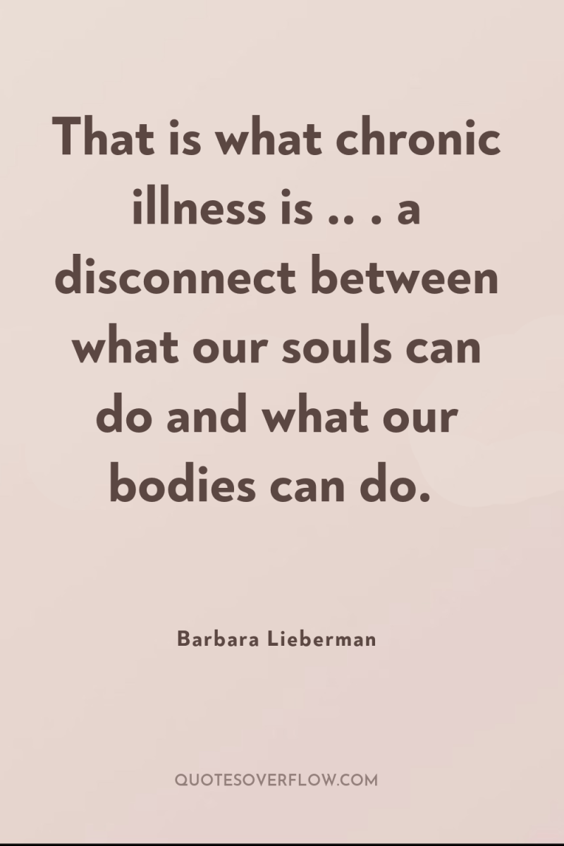 That is what chronic illness is .. . a disconnect...