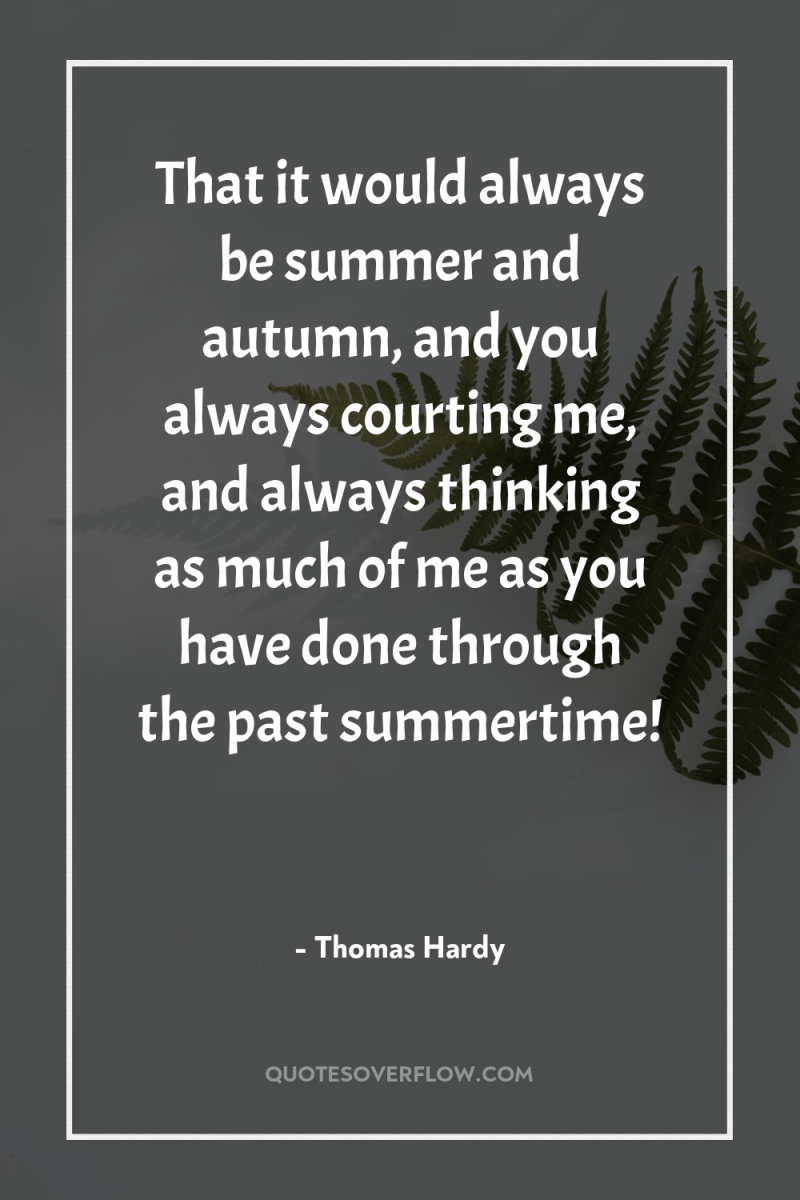 That it would always be summer and autumn, and you...