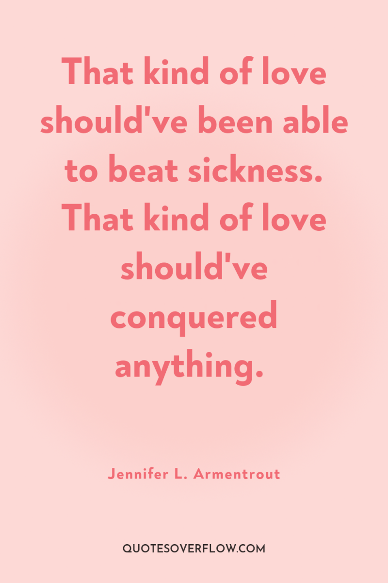 That kind of love should've been able to beat sickness....