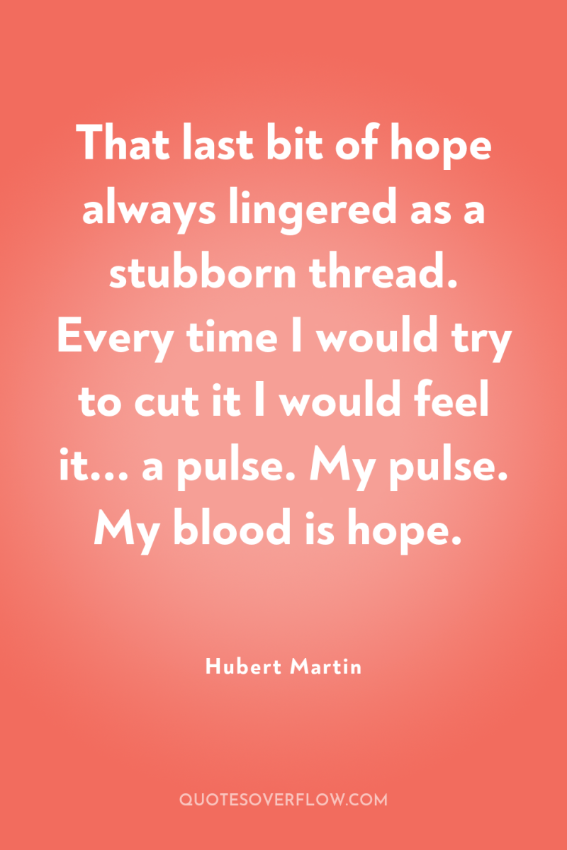 That last bit of hope always lingered as a stubborn...