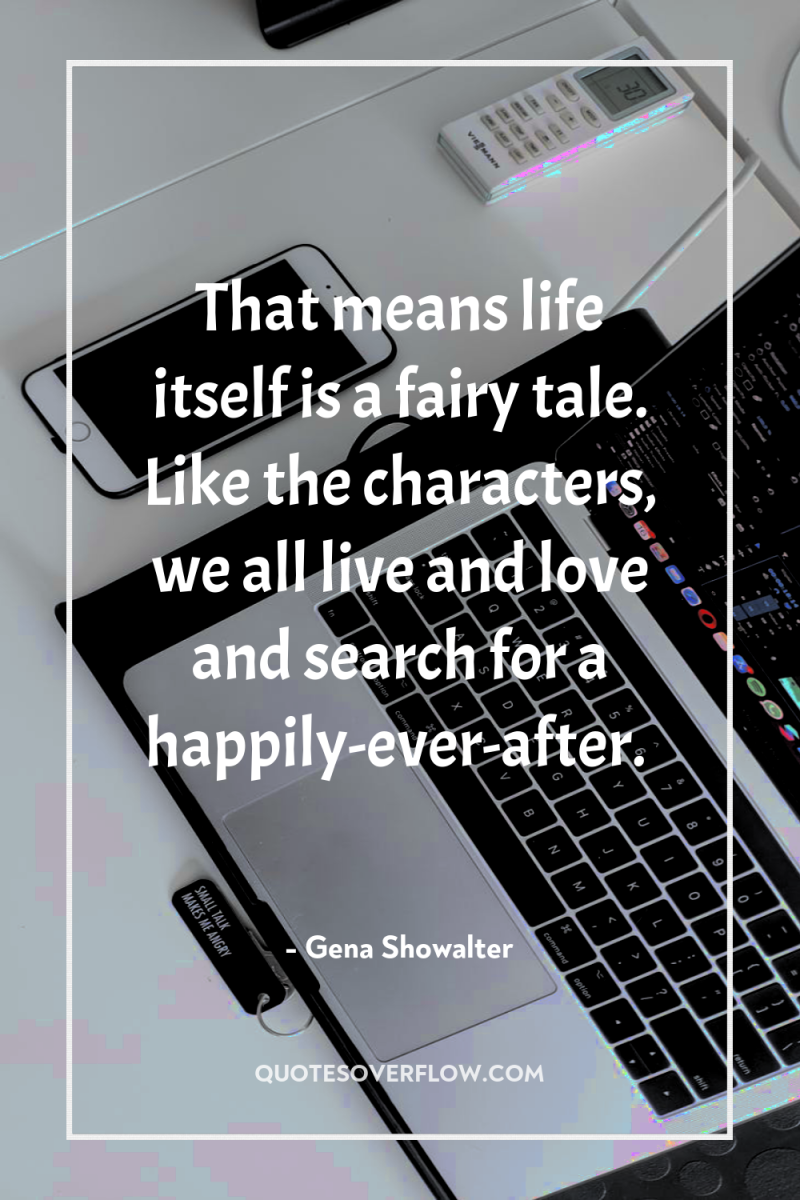 That means life itself is a fairy tale. Like the...