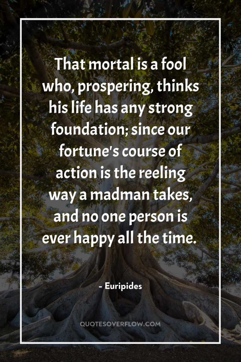 That mortal is a fool who, prospering, thinks his life...