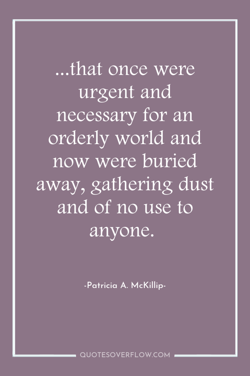 ...that once were urgent and necessary for an orderly world...