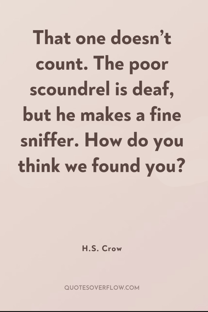 That one doesn’t count. The poor scoundrel is deaf, but...