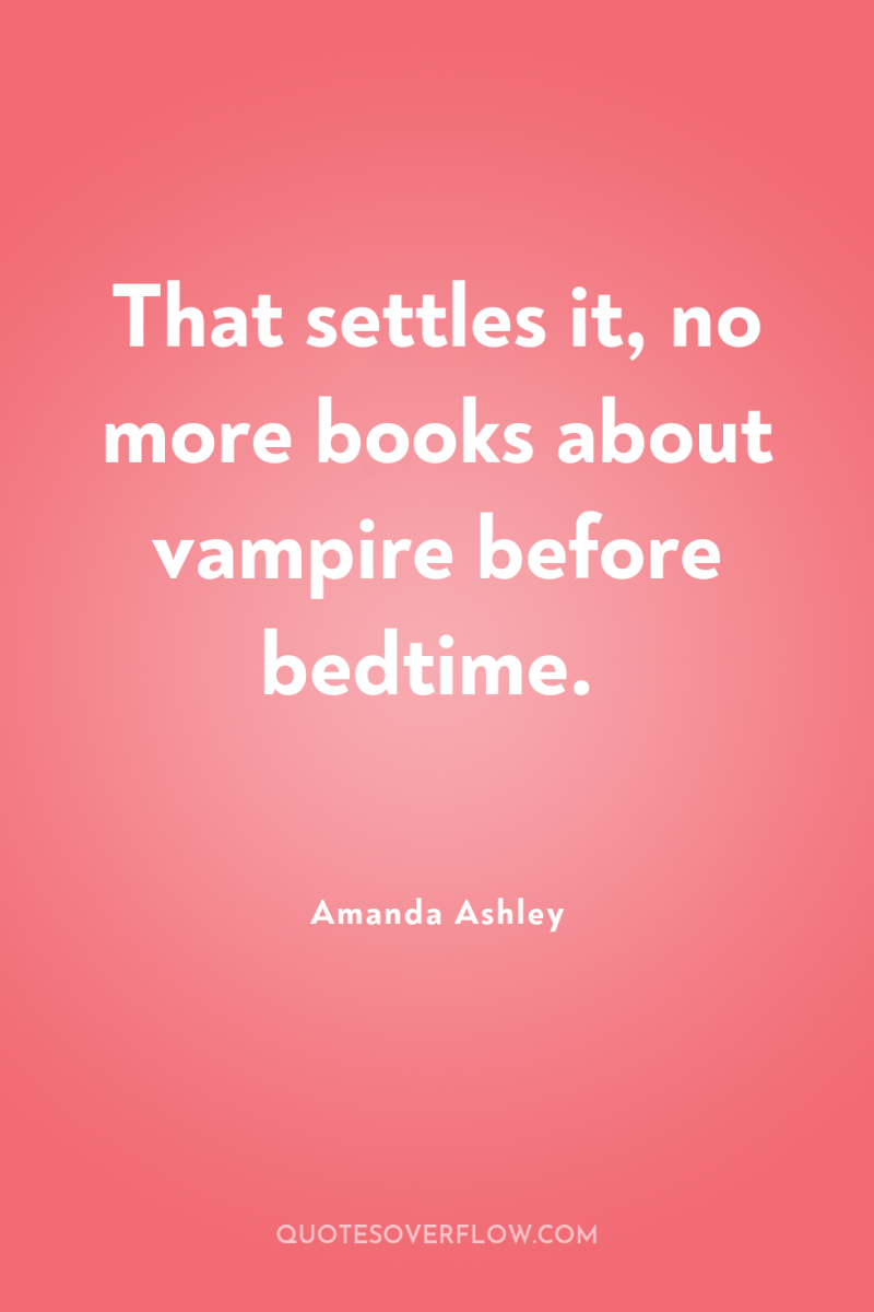 That settles it, no more books about vampire before bedtime. 