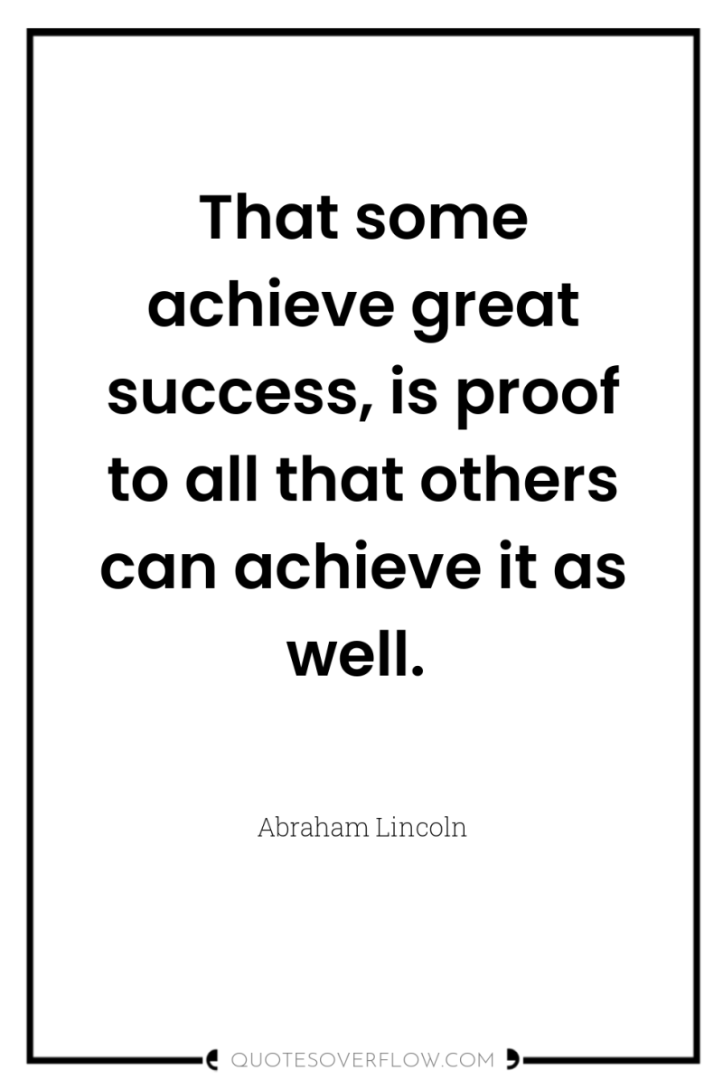 That some achieve great success, is proof to all that...