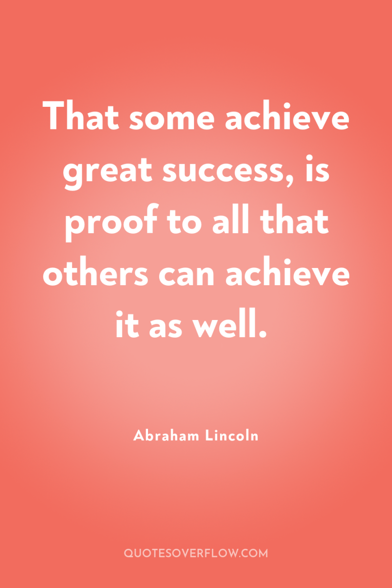 That some achieve great success, is proof to all that...