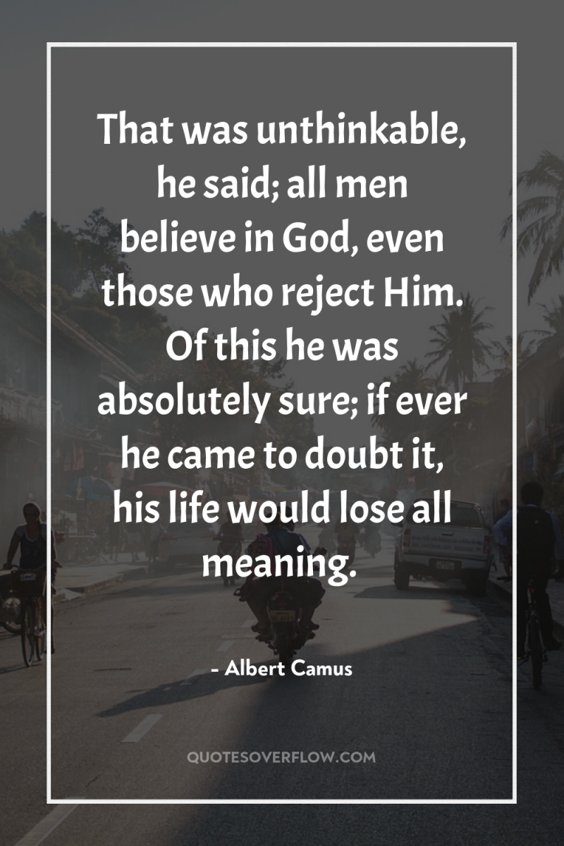 That was unthinkable, he said; all men believe in God,...