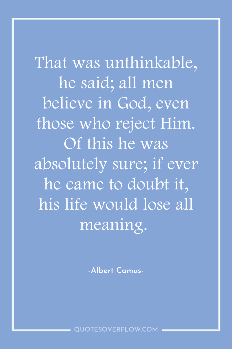 That was unthinkable, he said; all men believe in God,...