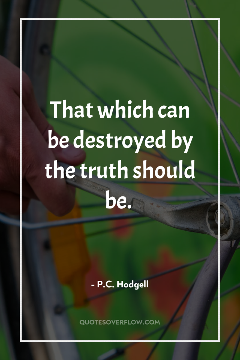 That which can be destroyed by the truth should be. 
