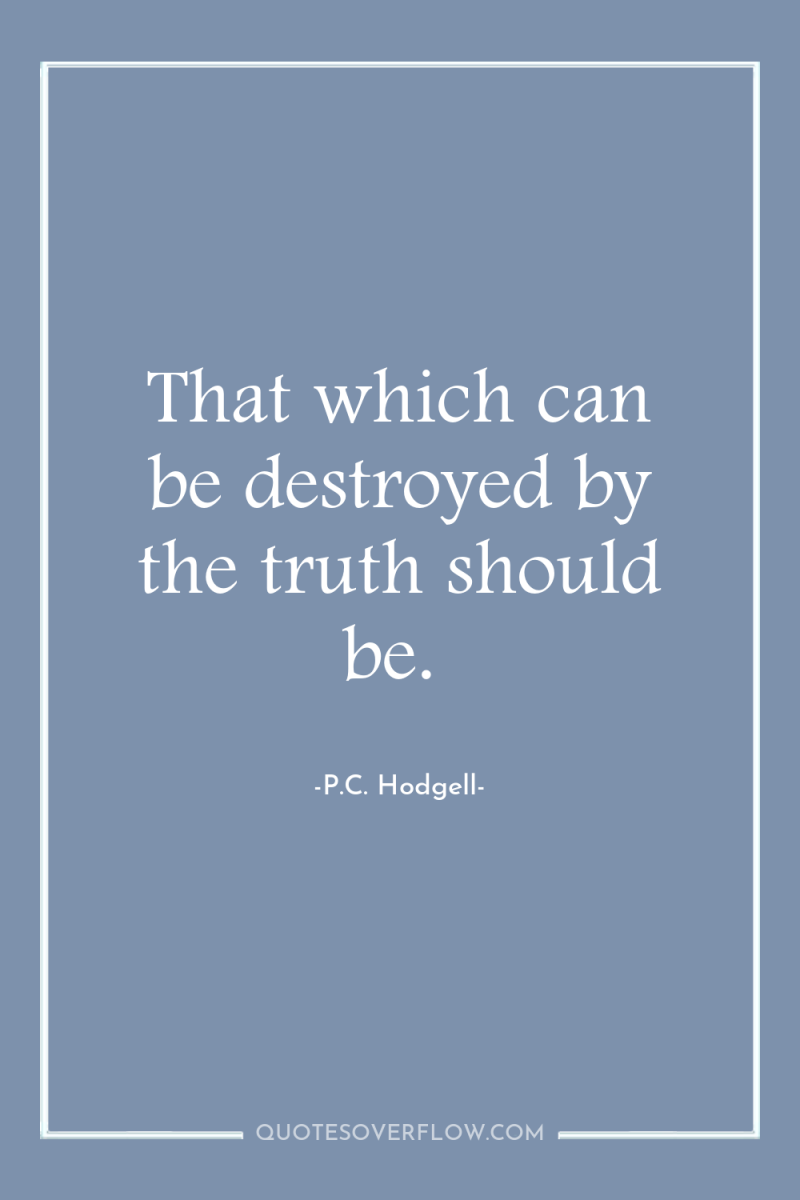 That which can be destroyed by the truth should be. 