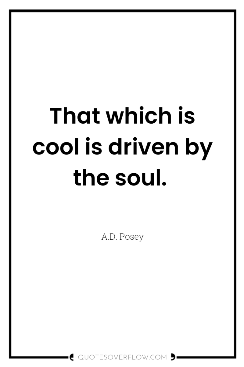 That which is cool is driven by the soul. 