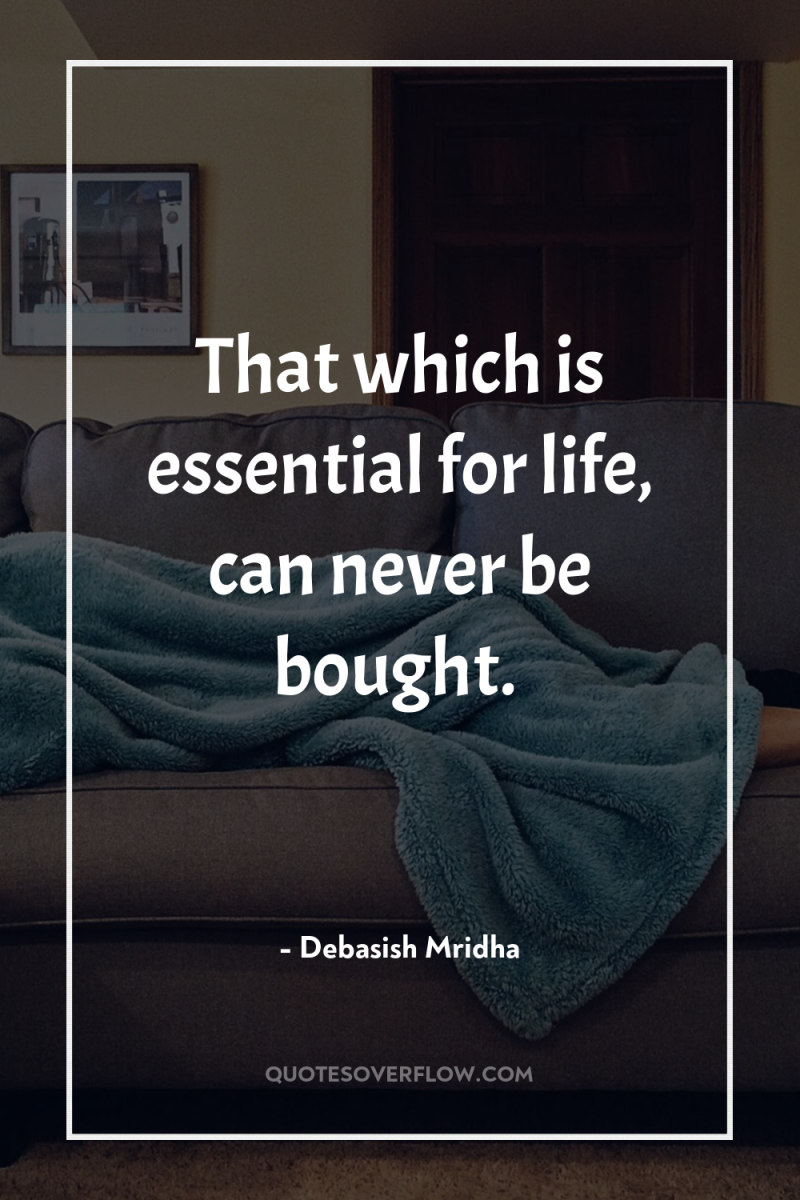 That which is essential for life, can never be bought. 