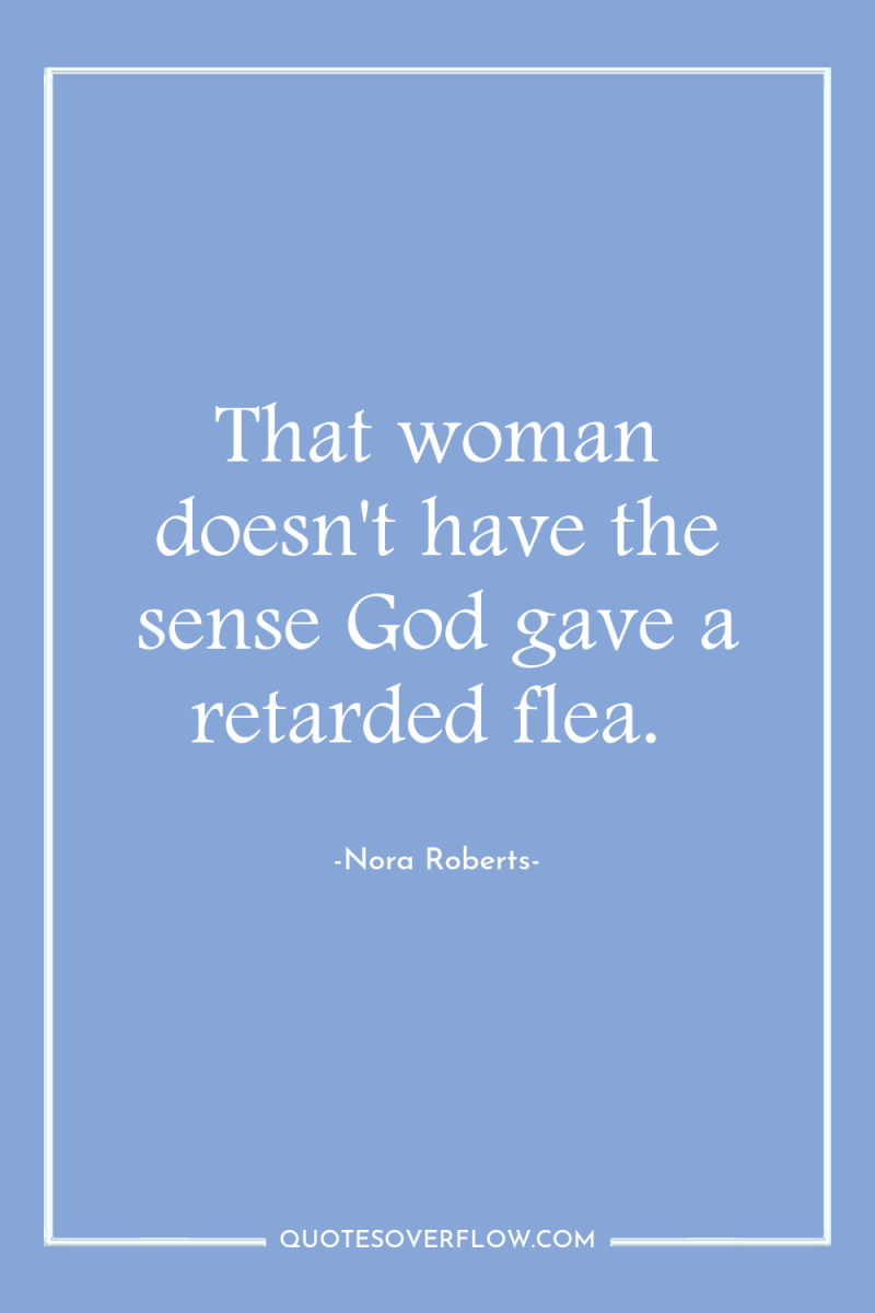 That woman doesn't have the sense God gave a retarded...