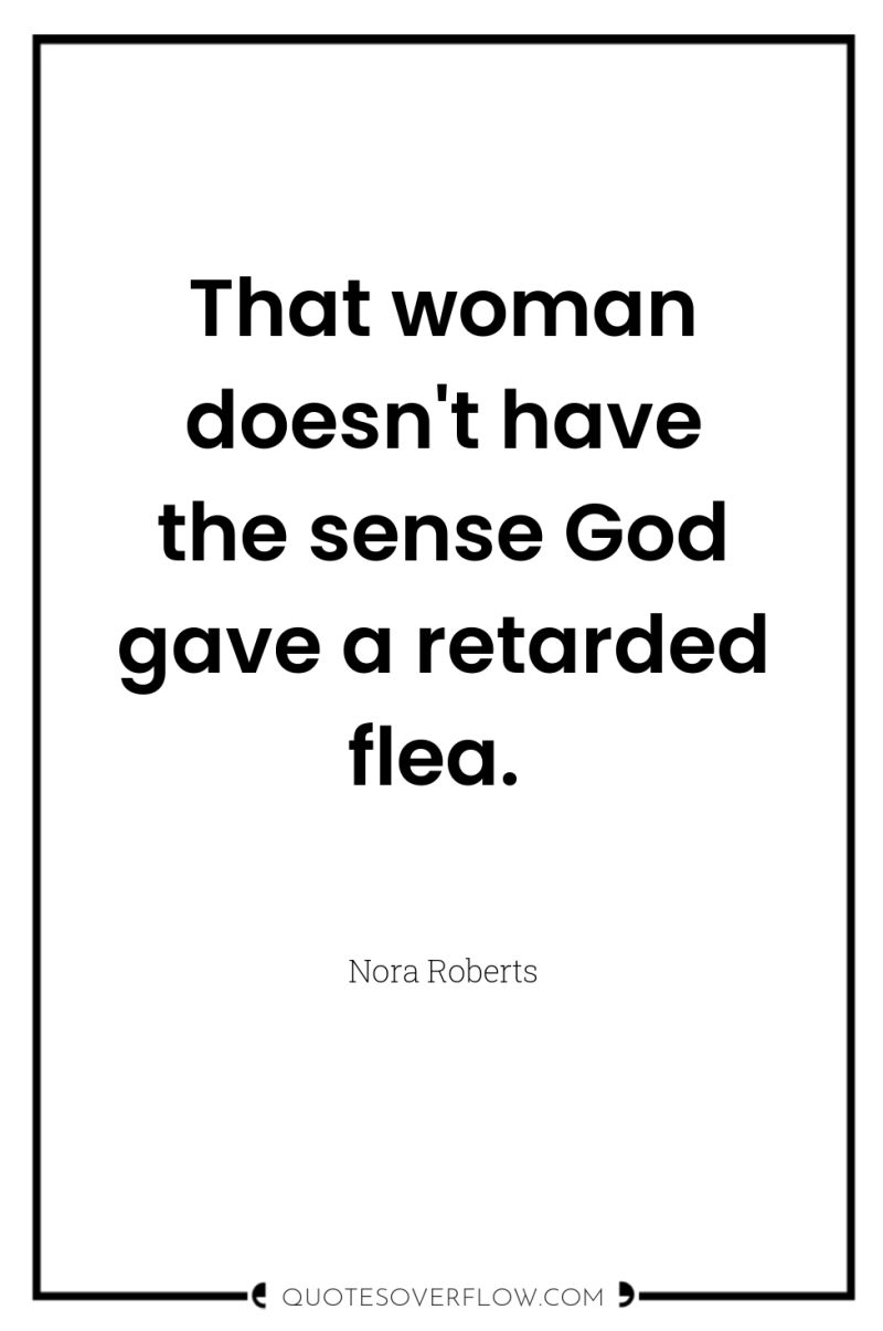That woman doesn't have the sense God gave a retarded...
