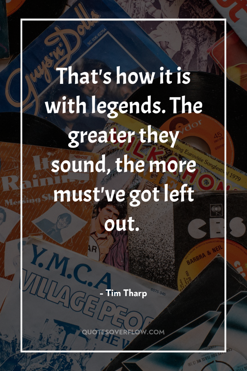 That's how it is with legends. The greater they sound,...