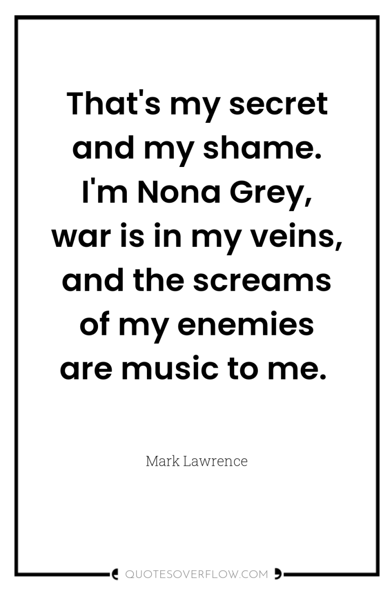 That's my secret and my shame. I'm Nona Grey, war...