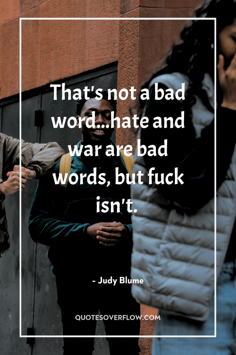 That's not a bad word...hate and war are bad words,...