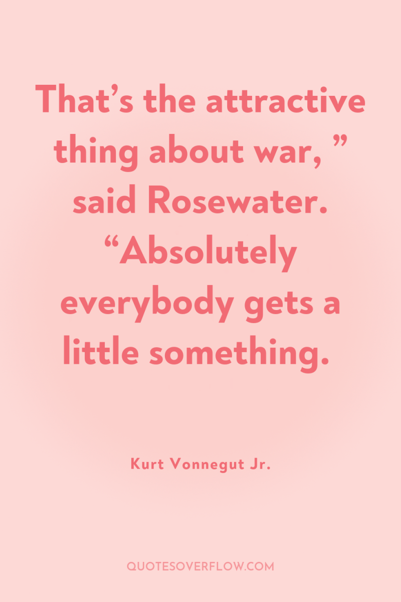 That’s the attractive thing about war, ” said Rosewater. “Absolutely...