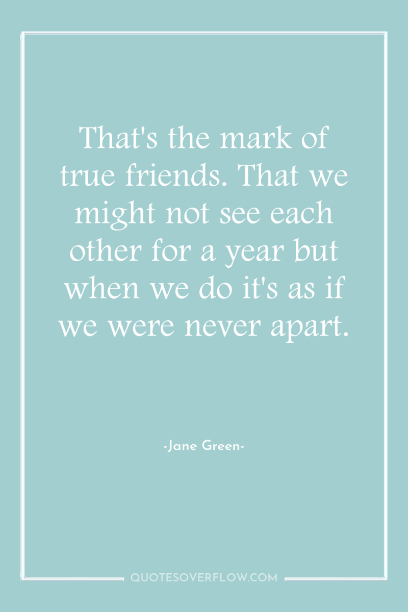 That's the mark of true friends. That we might not...